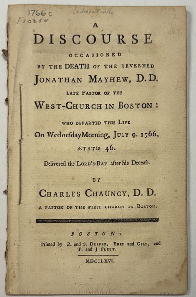 A DISCOURSE OCCASIONED BY THE DEATH OF THE REVERNED (sic) JONATHAN MAYHEW, D. D. LATE PASTOR OF THE WEST-CHURCH IN BOSTON: WHO DEPARTED THIS LIFE ON WEDNESDAY MORNING, JULY 9. 1766, AETATIS 46. DELIVERED THE LORD'S-DAY AFTER HIS DECEASE