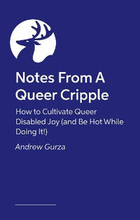 Notes From A Queer Cripple: How to Cultivate Queer Disabled Joy (and Be Hot While Doing It!)
