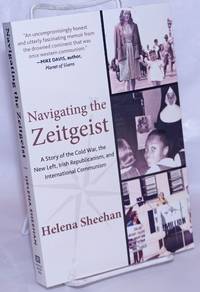 Navigating the Zeitgeist: A Story of the Cold War, the New Left, Irish Republicanism, and International Communism by Sheehan, Helena - 2019