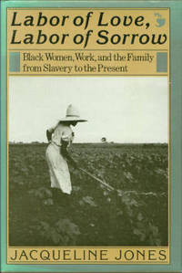 Labor Of Love, Labor Of Sorrow: Black Women, Work, and the Family from Slavery to the Present