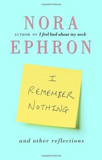 I Remember Nothing and other reflections by Ephron, Nora