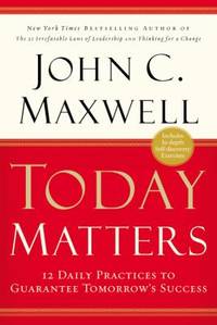 Today Matters : 12 Daily Practices to Guarantee Tomorrows Success by John C. Maxwell - 2004