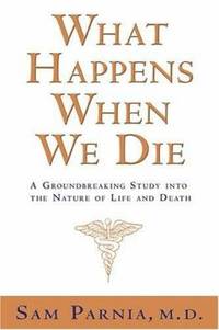 What Happens When We Die : A Groundbreaking Study into the Nature of Life and Death