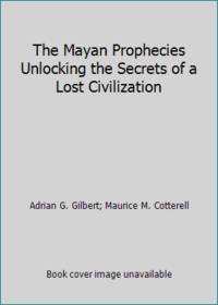The Mayan Prophecies Unlocking the Secrets of a Lost Civilization