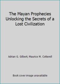 The Mayan Prophecies Unlocking the Secrets of a Lost Civilization by Adrian G. Gilbert; Maurice M. Cotterell - 1995