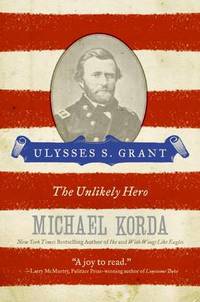 Ulysses S. Grant: The Unlikely Hero by Michael Korda