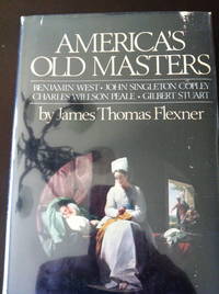 America's Old Masters: Benjamin West, John Singleton Copley, Charles Wilson Peale, Gilbert Stuart,