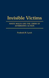 Invisible Victims: White Males and the Crisis of Affirmative Action