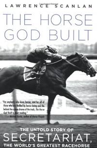 The Horse God Built: The Untold Story of Secretariat the World's Greatest Racehorse