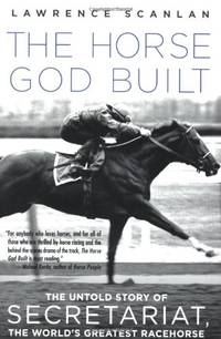 The Horse God Built: The Untold Story of Secretariat, the World&#039;s Greatest Racehorse by Lawrence Scanlan