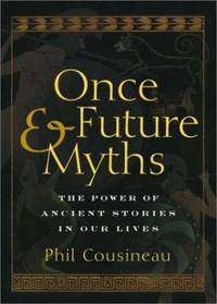 Once and Future Myths: The Power of Ancient Stories in Our Lives by Cousineau, Phil - 2003