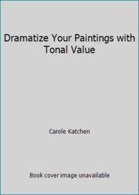 Dramatize Your Paintings with Tonal Value by Carole Katchen - 1993