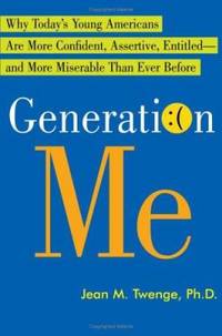 Generation Me : Why Today's Young Americans Are More Confident, Assertive, Entitled--and More...