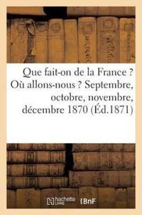 Que fait-on de la France ? Où allons-nous ? Septembre, octobre, novembre, décembre 1870 (Éd.1871)