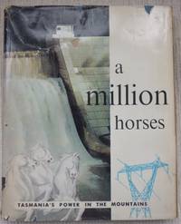 A Million Horses : Tasmania&#039;s power in the mountains. by GARVIE, R.M.H - 1962