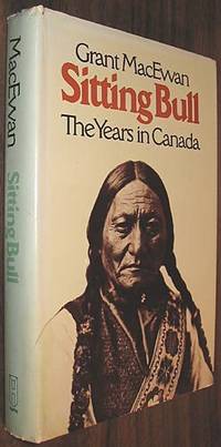 Sitting Bull: The Years in Canada by MacEwan, Grant - 1973