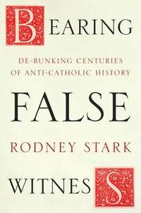 Bearing False Witness: Debunking Centuries of Anti-Catholic History