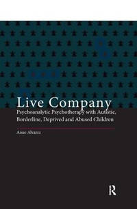 Live Company: Psychoanalytic Psychotherapy with Autistic, Borderline, Deprived and Abused Children