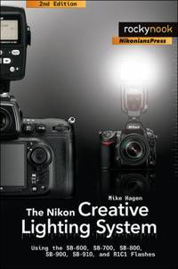 The Nikon Creative Lighting System, 2nd Edition: Using the Sb-600, Sb-700, Sb-800, Sb-900,...