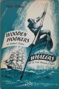 Wooden Hookers of Hobart Town &amp; Whalers Out of Van Diemen&#039;s Land. by O&#39;MAY, Harry - [1957]