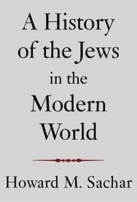 A History of the Jews in the Modern World by Howard M. Sachar; Howard Morley Sachar - 2005