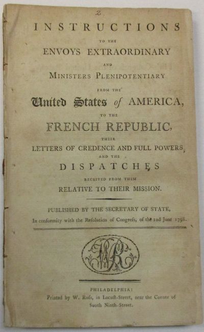 INSTRUCTIONS TO THE ENVOYS EXTRAORDINARY AND MINISTERS PLENIPOTENTIARY FROM THE UNITED STATES OF AMERICA, TO THE FRENCH REPUBLIC, THEIR LETTERS OF CREDENCE AND FULL POWERS AND THE DISPATCHES RECEIVED FROM THEM RELATIVE TO THEIR MISSION. PUBLISHED BY THE SECRETARY OF STATE