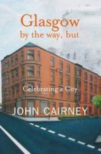 Glasgow by the Way, But: Celebrating a City by john cairney - 2007-10-01