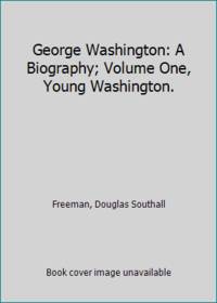 George Washington: A Biography; Volume One Young Washington.