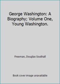 George Washington: A Biography; Volume One, Young Washington. by Douglas Southall Freeman - 1948