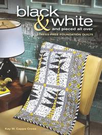 Black and White and Pieced All Over: Stress-Free Foundation Quilts