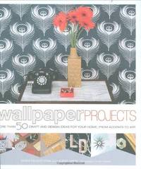 Wallpaper Projects: More Than 50 Craft and Design Ideas for Your Home, from Accents to Art