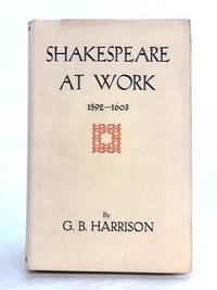 Shakespeare at Work 1592-1603 by G.B. Harrison - 1933