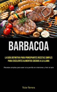 Barbacoa: La guía definitiva para principiantes recetas simples para excelentes alimentos...