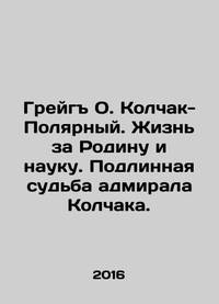 Greig O. Kolchak-Polar. Life for Motherland and Science. The True Fate of Admiral Kolchak. In...