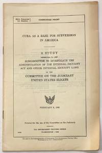 Cuba as a base for subversion in America. A study presented to the Subcommittee to Investigate the Administration of the Internal Security Act and Other Internal Security Laws of the Committee on the Judiciary, United States Senate