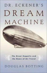 Dr. Eckener's Dream Machine : The Great Zeppelin and the Dawn of Air Travel