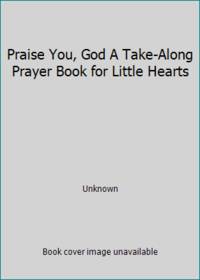 Praise You, God A Take-Along Prayer Book for Little Hearts
