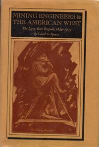 Mining Engineers & the American West: The Lace-Boot Brigade, 1849-1933 by Spence, Clark C - 1970
