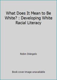 What Does It Mean to Be White? : Developing White Racial Literacy - Revised Edition
