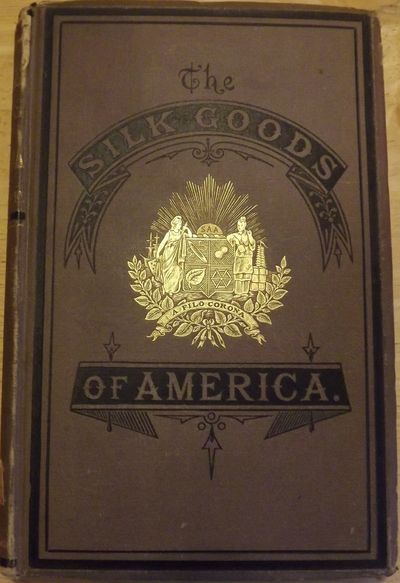 THE SILK GOODS OF AMERICA: A BRIEF ACCOUNT OF THE RECENT IMPROVEMENTS AND ADVANCES OF SILK MANUFACTURE IN THE UNITED STATES
