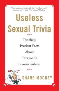 Useless Sexual Trivia: Tastefully Prurient Facts about Everyone's Favorite Subject