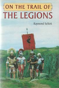 On the Trail of the Legions by Raymond Selkirk - First - 1995 - from Daisyroots Books Ltd (SKU: 43703)