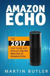 Amazon Echo : The 2016 User Guide and Manual: Get the Best Out of Amazon Echo