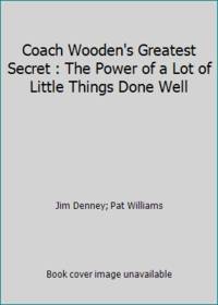 Coach Wooden's Greatest Secret : The Power of a Lot of Little Things Done Well