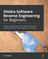 Ghidra Software Reverse Engineering for Beginners: Analyze, identify, and avoid malicious code...