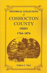 Historical Collections of Coshocton County Ohio: A complete panorama of  the county, from the...