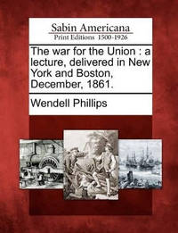 The War for the Union: A Lecture, Delivered in New York and Boston, December, 1861.