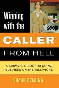 Winning with the Caller from Hell : A Survival Guide for Doing Business on the Telephone
