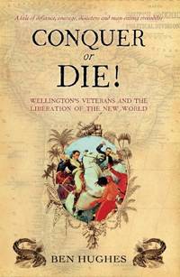 Conquer or Die!: British Volunteers in Bolivar's War of Extermination 1817-21 (General Military)