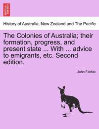 The Colonies of Australia; their formation, progress, and present state ... With ... advice to...